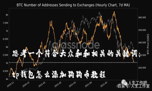 思考一个符合大众和和相关的关键词：

tp钱包怎么添加狗狗币教程