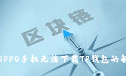 bishitiOPPO手机无法下载TP钱包的解决方法