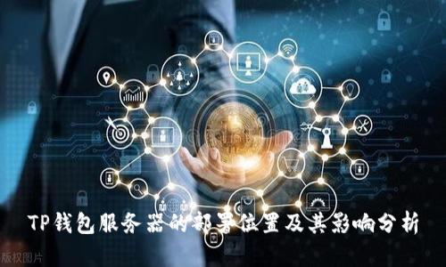 TP钱包服务器的部署位置及其影响分析