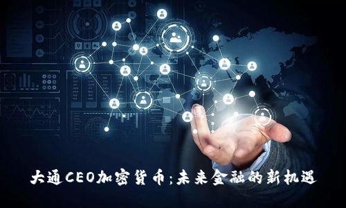大通CEO加密货币：未来金融的新机遇