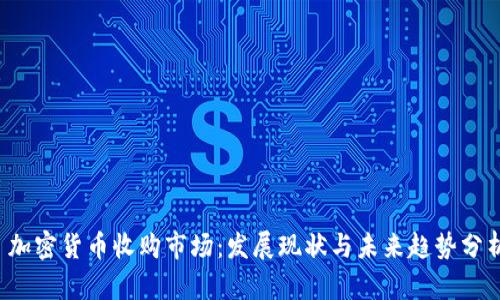  加密货币收购市场：发展现状与未来趋势分析