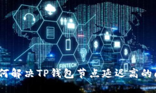 : 如何解决TP钱包节点延迟高的问题？