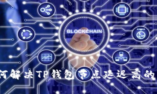 : 如何解决TP钱包节点延迟高的问题？