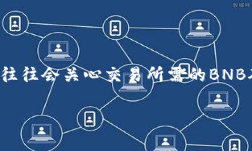 tp钱包是一个广泛使用的数字资产管理工具，支持多种区块链资产的存储和交易。在使用这个钱包进行交易时，用户往往会关心交易所需的BNB矿工费。不同的区块链网络在交易时的矿工费用各不相同，因此在进行转账或交易时，了解相应的费用是非常重要的。

tp钱包BNB矿工费解析及注意事项